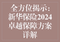 全方位揭示：新华保险2024卓越保障方案详解